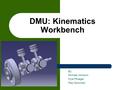 DMU: Kinematics Workbench By: Michael Johnson Kyle Pflueger Paul Sowiniski.