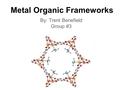 Metal Organic Frameworks By: Trent Benefield Group #3.