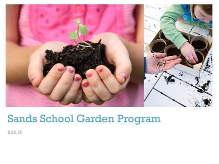 + Sands School Garden Program 8.22.15. + History Formed in 2011 by Sands mothers Modeled on Granny’s Garden School in Loveland, Ohio Garden Committee.