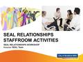 SEAL RELATIONSHIPS WORKSHOP Presenter: SEAL Team SEAL RELATIONSHIPS STAFFROOM ACTIVITIES.