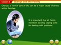 Lesson 2 Change, a normal part of life, can be a major cause of stress within families. It is important that all family members develop coping skills.
