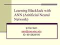 Learning BlackJack with ANN (Aritificial Neural Network) Ip Kei Sam ID: 9012828100.