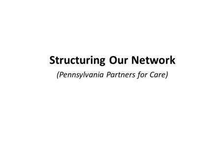 Structuring Our Network (Pennsylvania Partners for Care)