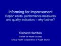 Informing for Improvement Report cards, performance measures and quality indicators – why bother? Richard Hamblin Center for Health Studies Group Health.