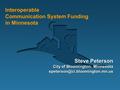 Interoperable Communication System Funding in Minnesota Steve Peterson City of Bloomington, Minnesota