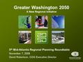 Metropolitan Washington Council of Governments Greater Washington 2050 A New Regional Initiative 5 th Mid-Atlantic Regional Planning Roundtable November.