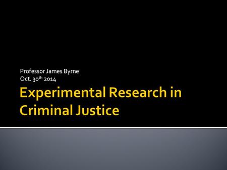 Professor James Byrne Oct. 30 th 2014.  The Classic experiment has three components:  1. independent and dependent variables  2. pretesting and post-testing.