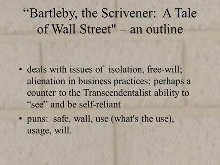 “Bartleby, the Scrivener: A Tale of Wall Street – an outline deals with issues of isolation, free-will; alienation in business practices; perhaps a counter.