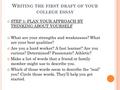 W RITING THE FIRST DRAFT OF YOUR COLLEGE ESSAY STEP 1: PLAN YOUR APPROACH BY THINKING ABOUT YOURSELF What are your strengths and weaknesses? What are your.