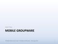 MOBILE GROUPWARE Jason Tsay 1 05-830 Advanced User Interface Software - Spring 2013.