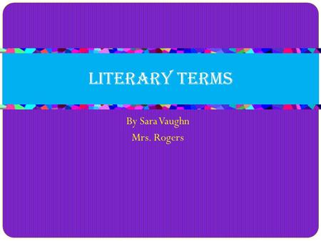 By Sara Vaughn Mrs. Rogers Literary Terms. Flashback Definition Returning to an earlier time in a story for the purpose of making something clearer in.