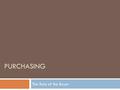 PURCHASING The Role of the Buyer. Planning Purchases Organizational Buyers Buy goods for business purchases, usually in much greater quantities that the.
