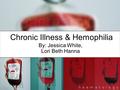 Chronic Illness & Hemophilia By: Jessica White, Lori Beth Hanna.