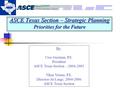 ASCE Texas Section – Strategic Planning Priorities for the Future By: Cres Guzman, P.E. President ASCE Texas Section – 2004-2005 Vikas Verma, P.E. Director-At-Large,