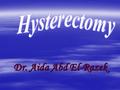 Dr. Aida Abd El-Razek. Definition Hysterectomy is the surgical removal of the uterus. 65% of these procedures occur during reproductive years.