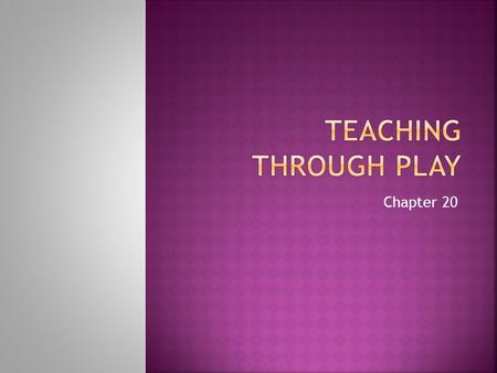 Chapter 20.  Students will be able to:  Compare and contrast types of play.  Explain how play affects physical, mental and social-emotional development.