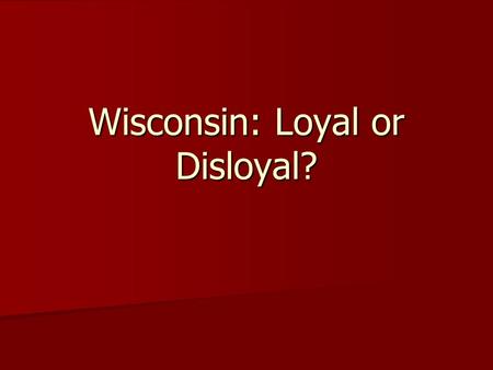 Wisconsin: Loyal or Disloyal?. What kind of document is it? Who is the author? What does the author want you to think?