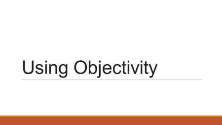 Using Objectivity. Do Now Describe the difference between objectivity and subjectivity.