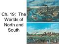 Ch. 19: The Worlds of North and South. Introduction Northerners and southerners shared –The same language –The same types of churches –A fierce pride.