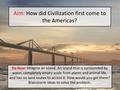 Aim: How did Civilization first come to the Americas? Do Now: Imagine an island. An island that is surrounded by water, completely empty aside from plants.