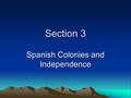 Section 3 Spanish Colonies and Independence. Conquistadores Spanish conquerors during the era of colonization in the Americas.