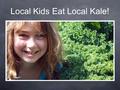 Local Kids Eat Local Kale!. Although it is not a lettuce, kale grows in a similar way. Kale is fresh year round because it can handle cold temperatures,