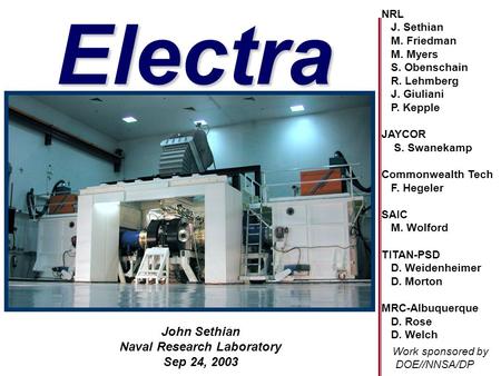 John Sethian Naval Research Laboratory Sep 24, 2003 Electra title pageElectra NRL J. Sethian M. Friedman M. Myers S. Obenschain R. Lehmberg J. Giuliani.