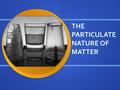 THE PARTICULATE NATURE OF MATTER. Learning Objectives 1.Properties of the three states of matter 2.The Kinetic Particle Theory 3.Explain the change in.