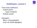 NTNU 1 Solidification, Lecture 4 Three phase solidification Eutectic growth Types of eutectics Peritectic growth Segregation Macro / microsegregation Lever.