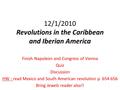 12/1/2010 Revolutions in the Caribbean and Iberian America Finish Napoleon and Congress of Vienna Quiz Discussion HW - read Mexico and South American revolution.