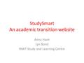 StudySmart An academic transition website Anna Havir Lyn Bond RMIT Study and Learning Centre.