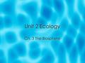 Unit 2 Ecology Ch. 3 The Biosphere. What Is Ecology?  Like all organisms, we interact with our environ.  To understand these interactions better & to.