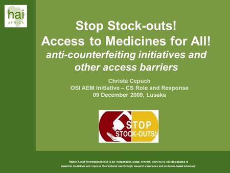 1 Stop Stock-outs! Access to Medicines for All! anti-counterfeiting initiatives and other access barriers Christa Cepuch OSI AEM Initiative – CS Role and.