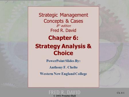 © 2001 Prentice Hall Ch. 6-1 Strategic Management Concepts & Cases 8 th edition Fred R. David Chapter 6: Strategy Analysis & Choice PowerPoint Slides By: