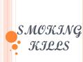 SMOKING KILLS. SMOKING Every citizen who stops smoking, or loses a few pounds, or starts managing his chronic disease with real diligence, is caulking.