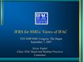 IFRS for SMEs: Views of IFAC FEE SMP/SME Congress, The Hague September 7, 2007 Sylvie Voghel Chair, IFAC Small and Medium Practices Committee.