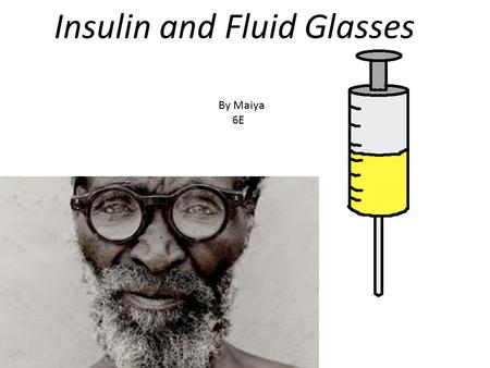 Insulin and Fluid Glasses By Maiya 6E. Fluid Glasses Over a million people need glasses Glasses are too expensive for some people. There aren't enough.