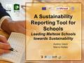 A Sustainability Reporting Tool for Schools Leading Maltese Schools towards Sustainability Audrey Gauci Marvic Refalo.