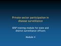 Private sector participation in disease surveillance IDSP training module for state and district surveillance officers Module 4.