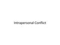 Intrapersonal Conflict. Introduction Psychologists define conflict as; – “a situation in which a person is motivated to engage in two or more mutually.