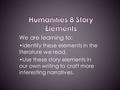 We are learning to: identify these elements in the literature we read. Use these story elements in our own writing to craft more interesting narratives.