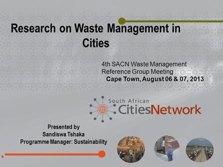 Cover page Presented by Sandiswa Tshaka Programme Manager: Sustainability Research on Waste Management in Cities 4th SACN Waste Management Reference Group.