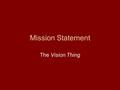 Mission Statement The Vision Thing. Mission statement Defines the main purpose of the organization Explains what the company/business expects to do in.