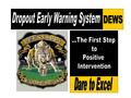 Dropout Early Warning System (DEWS) Reporting system that identifies potential dropouts and brings these students to the attention of school, district,