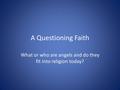 A Questioning Faith What or who are angels and do they fit into religion today?