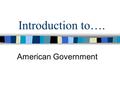 Introduction to…. American Government. What is Government? The institution through which a society makes and enforces its public policies. Made up of.