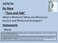 12/9/14 Do Now: -“Turn and Talk” What is Rhetoric? What are Rhetorical devices and Rhetorical strategies? Homework: - None Content Objective (What): Students.