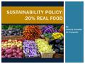 By: Jessica Gonzalez Eli Tizcareño SUSTAINABILITY POLICY: 20% REAL FOOD.