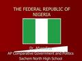 Dr. Afxendiou AP Comparative Government and Politics Sachem North High School THE FEDERAL REPUBLIC OF NIGERIA.