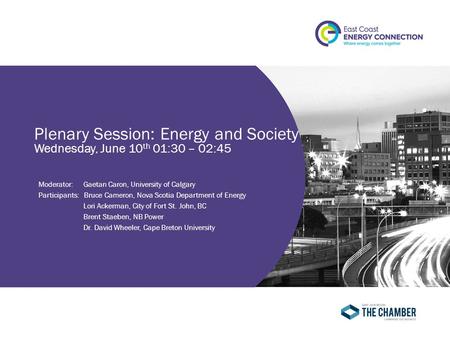 Plenary Session: Energy and Society Wednesday, June 10 th 01:30 – 02:45 Moderator:Gaetan Caron, University of Calgary Participants: Bruce Cameron, Nova.